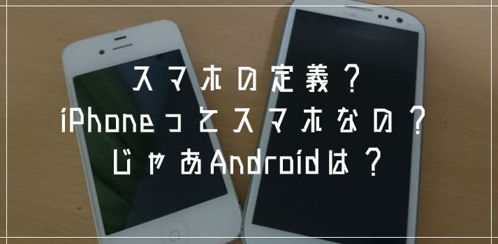 スマートフォンの定義 Iphoneってスマートフォンなの Androidってなに Tanweb Net