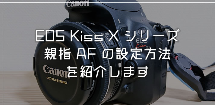 EOS Kiss Xシリーズの「親指AFの設定方法（AFロック）」を紹介します
