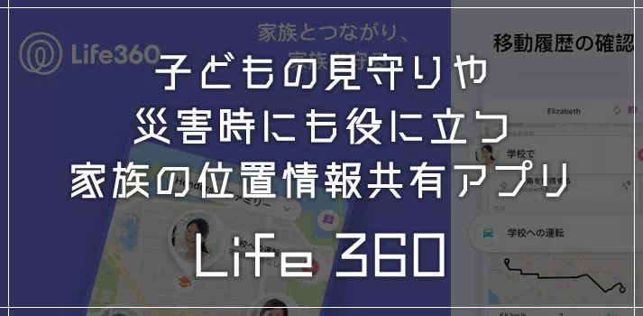 子どもの見守りや災害時にも役立つ家族の位置情報共有アプリ「Life360」が結構すごい