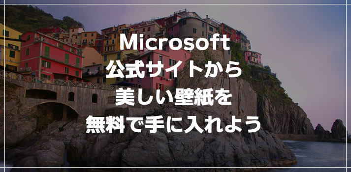 Microsoft 公式サイトから 美しい壁紙を 無料で手に入れよう