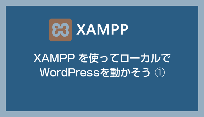 XAMPPを使ってローカルでWordPressを動かそう①【インストール編】