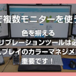PC で複数モニターを利用するなら色を揃えるキャリブレーションツールは必須!ディスプレイのカラーマネジメントは重要です