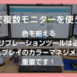 PC で複数モニターを利用するなら色を揃えるキャリブレーションツールは必須!ディスプレイのカラーマネジメントは重要です