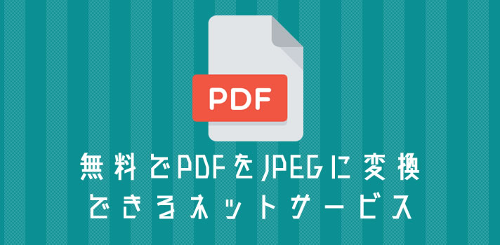 PDF を JPEG（JPG）画像に変換できる無料のネットサービスを紹介します