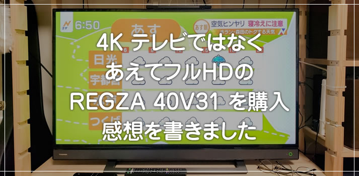 4KではなくあえてフルHDのテレビ REGZA 40V31 を買ったので感想です