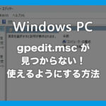 Windows 10 / 11 ローカルグループポリシーエディターが見つからない！使えるようにする方法