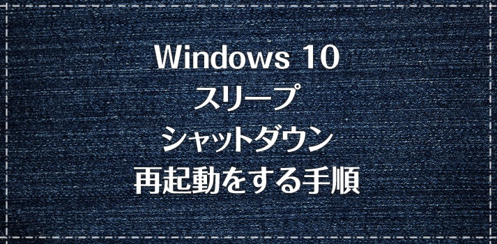 Windows 10 PC電源の落とし方「スリープ・シャットダウン・再起動」の効果解説