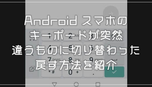 Android スマホのキーボードが突然意図しないものへ切り替わった時の戻し方