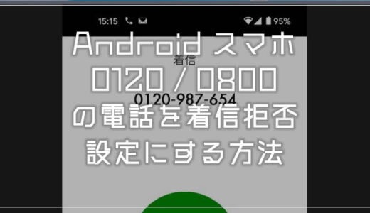 Android スマホで0120や0800の番号の電話を着信拒否にする設定方法