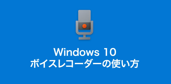Windows 10 で音声を録音する方法「ボイスレコーダー」の使い方