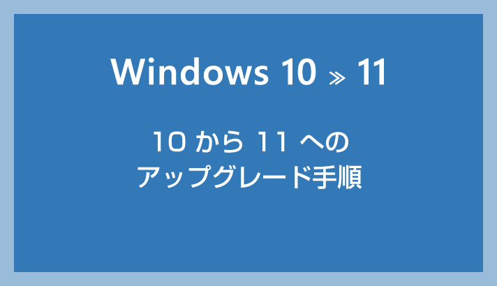 Windows 10 から Windows 11 へアップグレードしてみました（11 へのアップグレード手順）