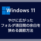 Windows 11 無駄に広がったフォルダの項目間の余白を 10 と同じ幅に詰める方法