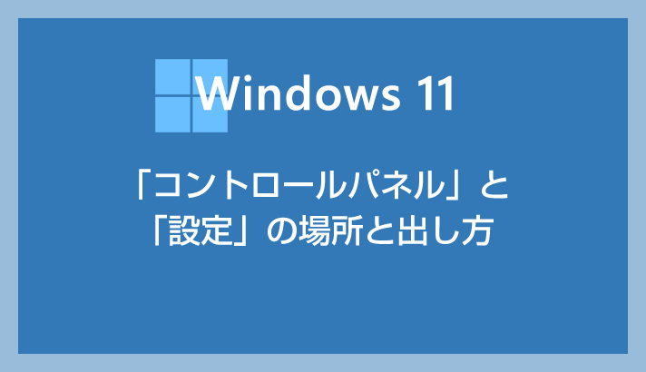 Windows 11「コントロールパネル」や「設定」の場所はどこ？ここにあります！