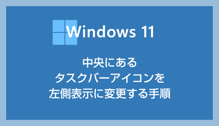 Windows 11 で中央のタスクバーアイコンを左側に配置する方法