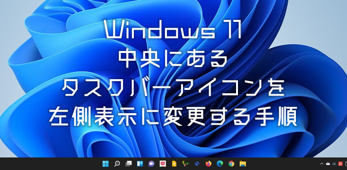 Windows 11 中央のタスクバーアイコンの位置を左側に設定する方法
