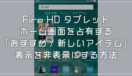 Fire HD タブレットのホームに表示される「おすすめ」や「新しいアイテム」を非表示にする方法