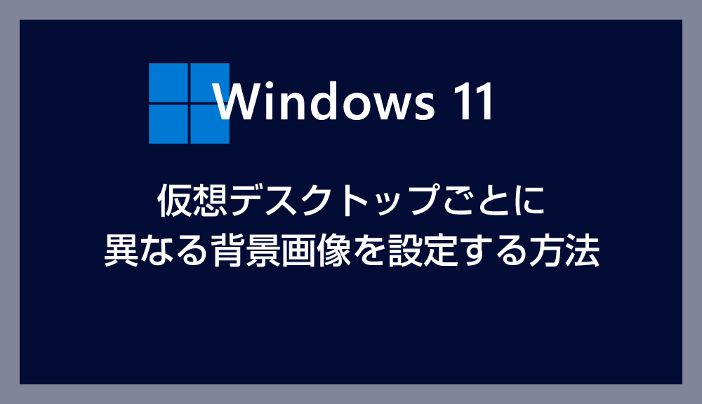 Windows 11 仮想デスクトップ毎に違う壁紙（背景画像）を設定する方法