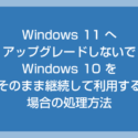 【重要】Windows 11 にアップグレードせず 10 を継続する時に必ず行うべき処置
