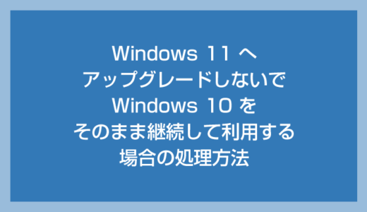 【重要】Windows 11 にアップグレードせず 10 を継続する時に必ず行うべき処置