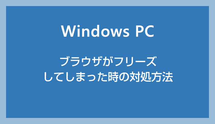 Windows PC でブラウザがフリーズしてしまったときの対処方法