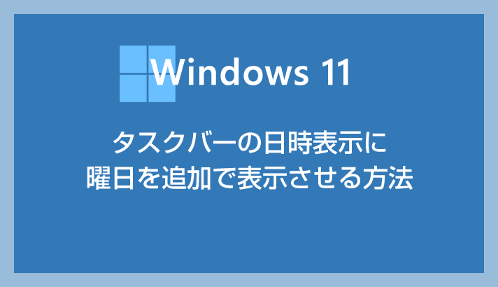 Windows 11 タスクバーの日付時間表示に曜日も追加表示させる方法