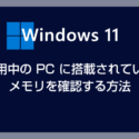 Windows 11 利用中の PC に搭載されているメモリを確認する方法