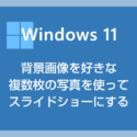 Windows 11 デスクトップの背景画像（壁紙）を好きな複数枚の写真のスライドショーにする方法