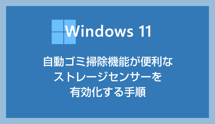 Windows 11 自動で一時データなどのゴミを削除してくれる便利機能「ストレージセンサー」を有効化しておこう