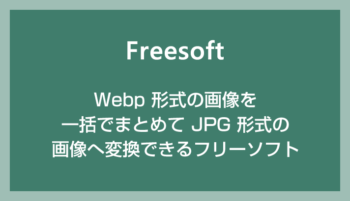 Webp 画像を一括でまとめて JPG 画像に変換できる便利なフリーソフトを紹介します