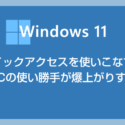 Windows 11 の便利機能クイックアクセスを使っていますか？作業効率が爆上がりしますよ