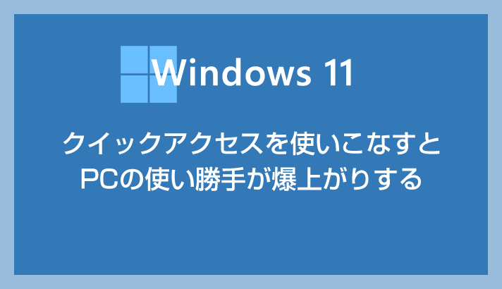 Windows 11 の便利機能クイックアクセスを使っていますか？作業効率が爆上がりしますよ