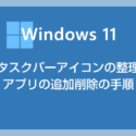 Windows 11 タスクバーのアイコンを整理してよく使うアプリの追加をしよう