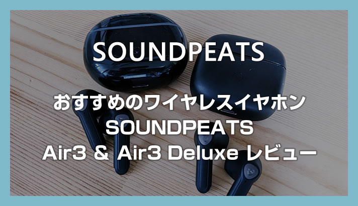 SOUNDPEATS Air3 と Air3 Deluxe のレビュー！5000円前後で買える超おすすめワイヤレスイヤホン