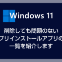 Windows 11 削除しても大丈夫な不要アプリを一覧で紹介（不要なプリインストールアプリ）