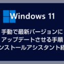 Windows 11 最新バージョンへ手動でアップデートする方法（インストールアシスタント経由の手順）