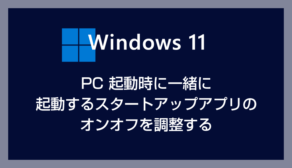 Windows 11 PC 起動時のスタートアップアプリの有効無効を調整する方法