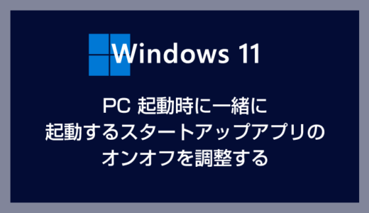Windows 11 PC 起動時のスタートアップアプリの有効無効を調整する方法