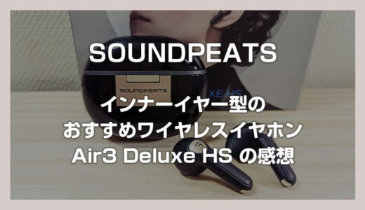 【SOUNDPEATS Air3 Deluxe HS】インナーイヤー型で世界初 LDAC・ハイレゾ再生対応のおすすめワイヤレスイヤホンを使ってみた感想