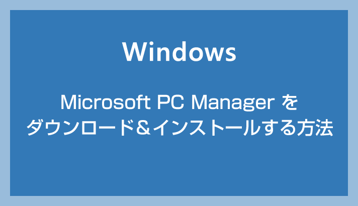 Microsoft PC Manager をダウンロード＆インストールする方法【Windows 10＆11】