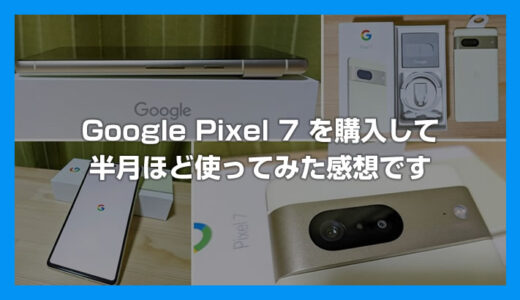 Google Pixel 7 に機種変更をしてしばらく使ってみた感想です（Pixel 7 レビュー）