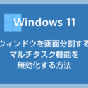 Windows 11 ウィンドウを画面分割するマルチタスク機能を無効化する方法