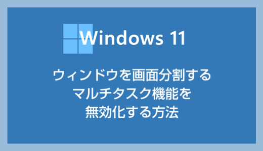 Windows 11 ウィンドウを画面分割するマルチタスク機能を無効化する方法