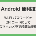 【Android 便利技】Wi-Fi パスワードを QR コードにして超簡単接続する方法