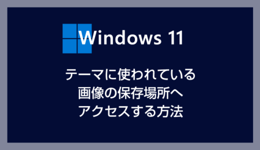Windows 11 テーマに使われている画像の保存場所を確認する方法【テーマ・壁紙・背景画像のカスタマイズ】