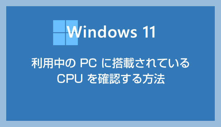 利用中の Windows 11 PC に搭載されている CPU を調べる方法