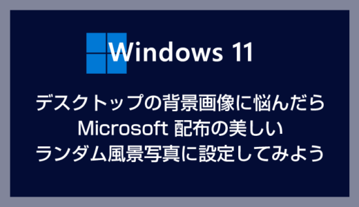 Windows 11 背景画像（壁紙）に悩んだら Microsoft 配布の美しいランダム風景画像に設定してみよう