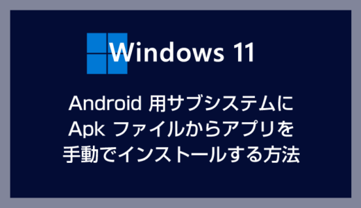 Windows 11 の Android 用サブシステムに Apk ファイルからアプリを手動でインストールする方法