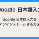 Google 日本語入力をアンインストールする方法【Windows 10, Windows 11 対応】