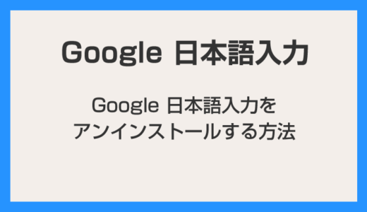 Google 日本語入力をアンインストールする方法【Windows 10, Windows 11 対応】