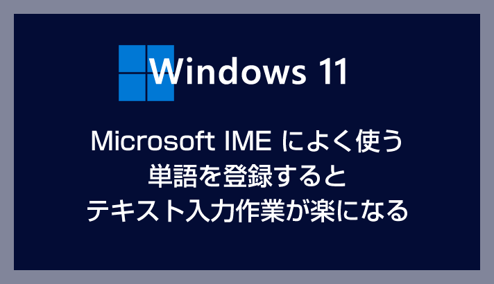 Windows 11 の Microsoft IME 単語辞書によく使う単語と読みを登録する方法【テキスト入力作業効率が超向上します】